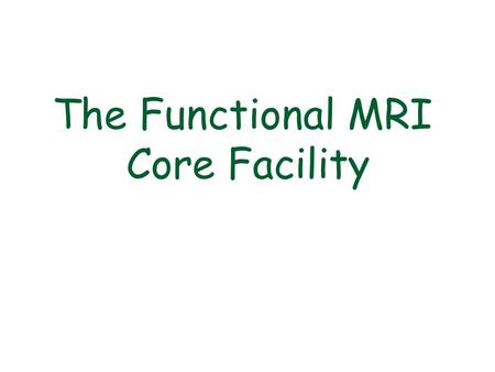 The Functional MRI Core Facility. MRI Scanners: June 2000 “3T-1” GE 3T November 2002 “3T-2” GE 3T September2004“FMRIF 1.5T” GE 1.5T January20073T -1 decommissioned.