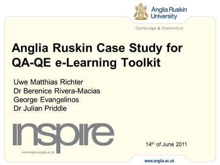 Anglia Ruskin Case Study for QA-QE e-Learning Toolkit Uwe Matthias Richter Dr Berenice Rivera-Macias George Evangelinos Dr Julian Priddle 14 th of June.