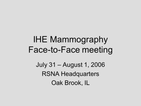IHE Mammography Face-to-Face meeting July 31 – August 1, 2006 RSNA Headquarters Oak Brook, IL.