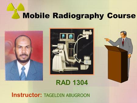 Mobile Radiography Course Instructor: TAGELDIN ABUGROON 1304 RAD 1304.