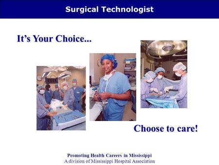 Surgical Technologist It’s Your Choice... Choose to care! Promoting Health Careers in Mississippi A division of Mississippi Hospital Association.