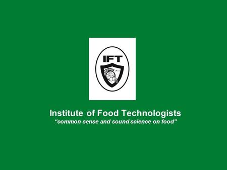 Institute of Food Technologists “common sense and sound science on food”