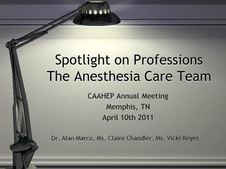 Spotlight on Professions The Anesthesia Care Team CAAHEP Annual Meeting Memphis, TN April 10th 2011 Dr. Alan Marco, Ms. Claire Chandler, Ms. Vicki Reyes.