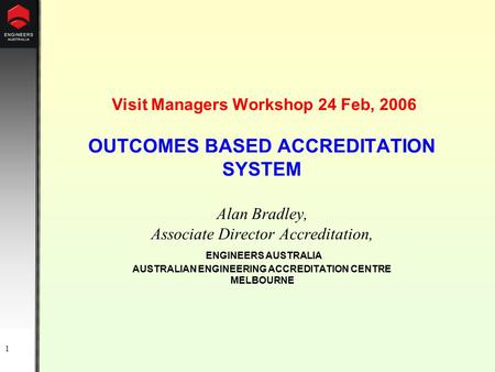 1 Visit Managers Workshop 24 Feb, 2006 OUTCOMES BASED ACCREDITATION SYSTEM Alan Bradley, Associate Director Accreditation, ENGINEERS AUSTRALIA AUSTRALIAN.