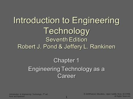 Introduction to Engineering Technology, 7 th ed. Pond and Rankinen © 2009Pearson Education, Upper Saddle River, NJ 07458. All Rights Reserved. 1 Introduction.