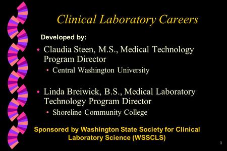 1 Clinical Laboratory Careers w Claudia Steen, M.S., Medical Technology Program Director Central Washington University w Linda Breiwick, B.S., Medical.