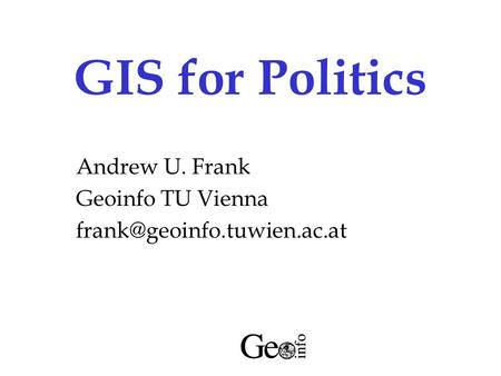 GIS for Politics Andrew U. Frank Geoinfo TU Vienna