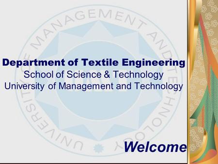 Department of Textile Engineering School of Science & Technology University of Management and Technology Welcome.