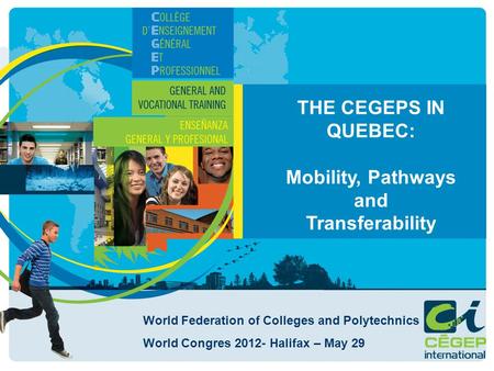 THE CEGEPS IN QUEBEC: Mobility, Pathways and Transferability World Federation of Colleges and Polytechnics World Congres 2012- Halifax – May 29.
