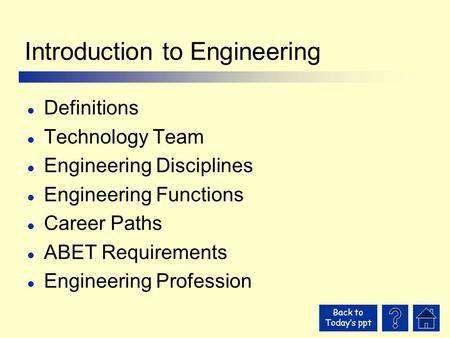 Back to Today’s ppt Introduction to Engineering l Definitions l Technology Team l Engineering Disciplines l Engineering Functions l Career Paths l ABET.