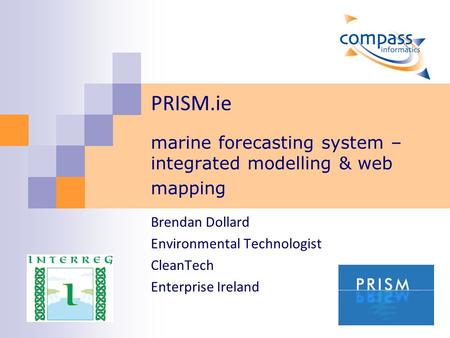 PRISM.ie marine forecasting system – integrated modelling & web mapping Brendan Dollard Environmental Technologist CleanTech Enterprise Ireland.