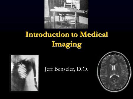 Introduction to Medical Imaging Jeff Benseler, D.O.