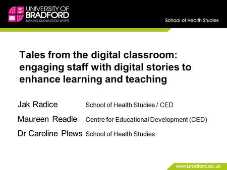 Tales from the digital classroom: engaging staff with digital stories to enhance learning and teaching Jak Radice School of Health Studies / CED Maureen.