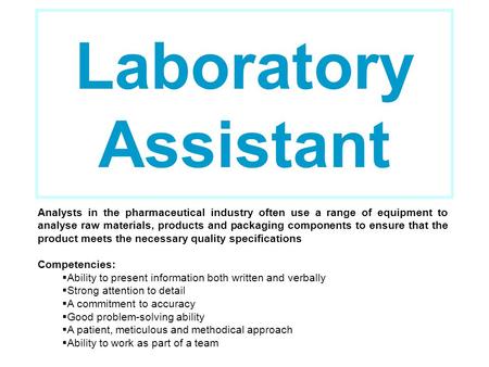 Laboratory Assistant Analysts in the pharmaceutical industry often use a range of equipment to analyse raw materials, products and packaging components.