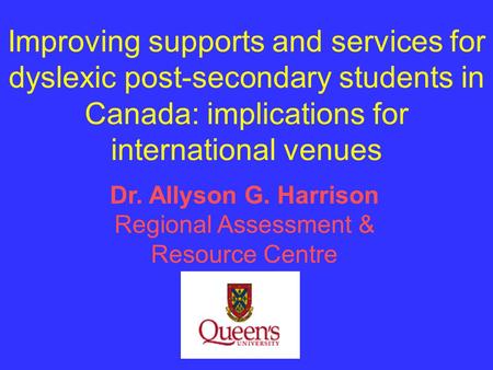 Improving supports and services for dyslexic post-secondary students in Canada: implications for international venues Dr. Allyson G. Harrison Regional.