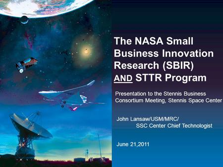 The NASA Small Business Innovation Research (SBIR) AND STTR Program Presentation to the Stennis Business Consortium Meeting, Stennis Space Center John.