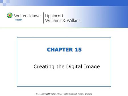Copyright © 2011 Wolters Kluwer Health | Lippincott Williams & Wilkins CHAPTER 15 Creating the Digital Image.