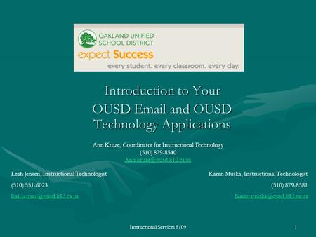 Instructional Services 8/091 Introduction to Your OUSD  and OUSD Technology Applications Leah Jensen, Instructional Technologist (510) 551-6023