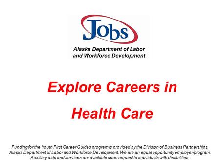 Explore Careers in Health Care Funding for the Youth First Career Guides program is provided by the Division of Business Partnerships, Alaska Department.