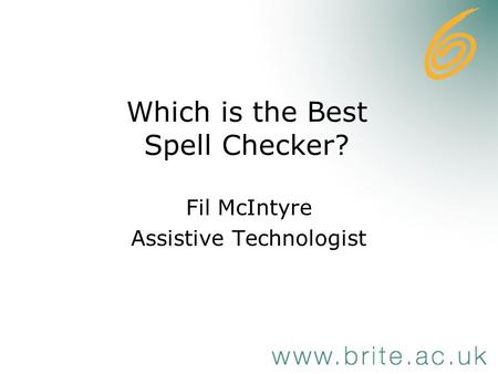 Which is the Best Spell Checker? Fil McIntyre Assistive Technologist.