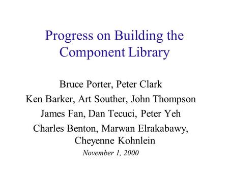 Progress on Building the Component Library Bruce Porter, Peter Clark Ken Barker, Art Souther, John Thompson James Fan, Dan Tecuci, Peter Yeh Charles Benton,