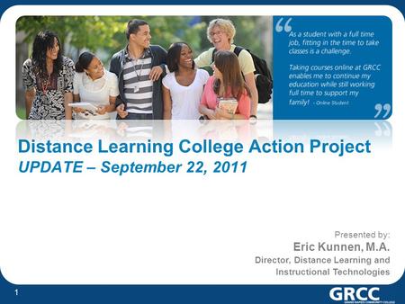 1 Distance Learning College Action Project UPDATE – September 22, 2011 Presented by: Eric Kunnen, M.A. Director, Distance Learning and Instructional Technologies.