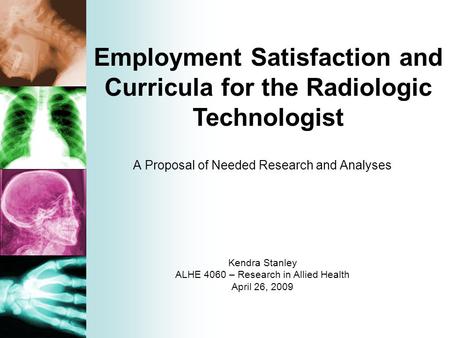 A Proposal of Needed Research and Analyses Kendra Stanley ALHE 4060 – Research in Allied Health April 26, 2009 Employment Satisfaction and Curricula for.