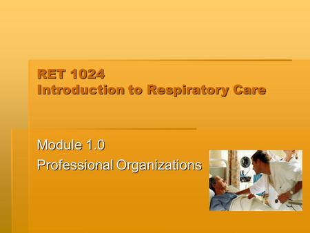 RET 1024 Introduction to Respiratory Care Module 1.0 Professional Organizations.