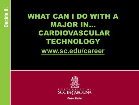 WHAT CAN I DO WITH A MAJOR IN... CARDIOVASCULAR TECHNOLOGY www.sc.edu/career.