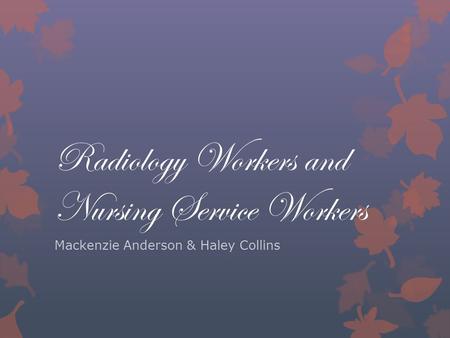 Radiology Workers and Nursing Service Workers Mackenzie Anderson & Haley Collins.