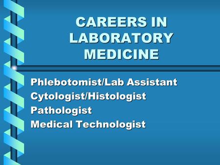 CAREERS IN LABORATORY MEDICINE Phlebotomist/Lab Assistant Cytologist/HistologistPathologist Medical Technologist.