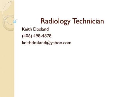 Keith Dosland (406) 498-4878 keithdosland@yahoo.com Radiology Technician Keith Dosland (406) 498-4878 keithdosland@yahoo.com.