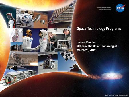 Space Technology Programs James Reuther Office of the Chief Technologist March 28, 2012 Office of the Chief Technologist.