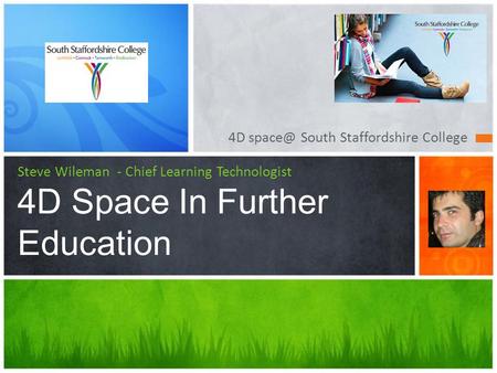 4D South Staffordshire College Steve Wileman - Chief Learning Technologist 4D Space In Further Education.