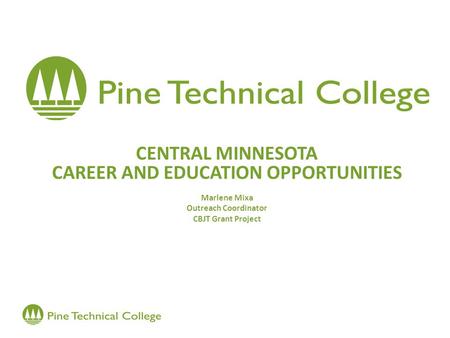 CENTRAL MINNESOTA CAREER AND EDUCATION OPPORTUNITIES Marlene Mixa Outreach Coordinator CBJT Grant Project.
