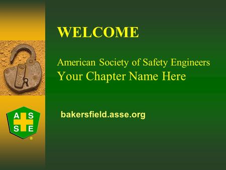 ® WELCOME American Society of Safety Engineers Your Chapter Name Here bakersfield.asse.org.
