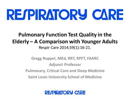 Pulmonary Function Test Quality in the Elderly – A Comparison with Younger Adults Respir Care 2014;59(1):16-21. Gregg Ruppel, MEd, RRT, RPFT, FAARC Adjunct.