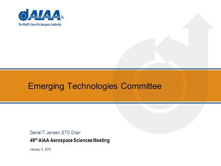 Emerging Technologies Committee 49 th AIAA Aerospace Sciences Meeting January 5, 2011 Daniel T. Jensen, ETC Chair.