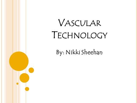 V ASCULAR T ECHNOLOGY By: Nikki Sheehan. W HAT IS A VASCULAR TECHNOLOGIST ? Use imaging technology to help diagnose cardiac and blood vessel sickness.