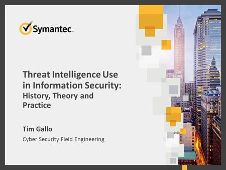 Threat Intelligence Use in Information Security: History, Theory and Practice Tim Gallo Cyber Security Field Engineering 1.