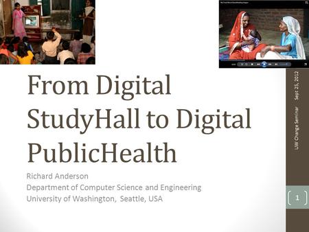 From Digital StudyHall to Digital PublicHealth Richard Anderson Department of Computer Science and Engineering University of Washington, Seattle, USA Sept.
