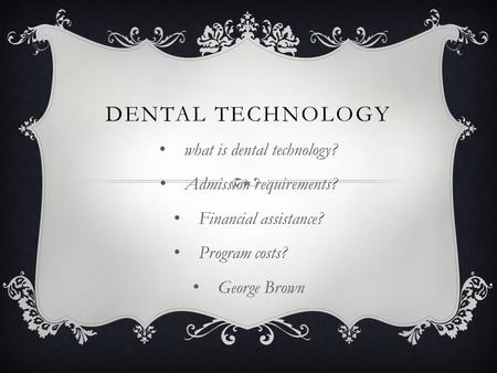 DENTAL TECHNOLOGY what is dental technology? Admission requirements? Financial assistance? Program costs? George Brown.
