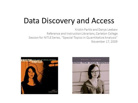 Data Discovery and Access Kristin Partlo and Danya Leebaw Reference and Instruction Librarians, Carleton College Session for NITLE Series, “Special Topics.