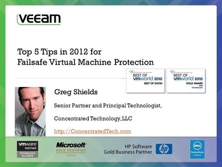 Top 5 Tips in 2012 for Failsafe Virtual Machine Protection Greg Shields Senior Partner and Principal Technologist, Concentrated Technology, LLC