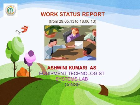 WORK STATUS REPORT (from 29.05.13 to 18.06.13) 1 ASHWINI KUMARI AS EQUIPMENT TECHNOLOGIST SYSTEMS LAB CeNSE.