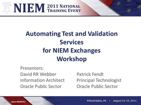 1 Twitter #NIEMNTE3 Automating Test and Validation Services for NIEM Exchanges Workshop Presenters: David RR Webber Information Architect Oracle Public.