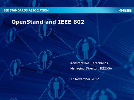 OpenStand and IEEE 802 Konstantinos Karachalios Managing Director, IEEE-SA 17 November 2012.
