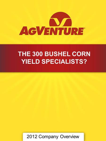 2012 Company Overview THE 300 BUSHEL CORN YIELD SPECIALISTS?