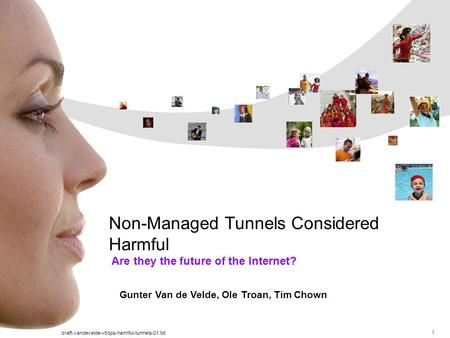 Draft-vandevelde-v6ops-harmful-tunnels-01.txt 1 Are they the future of the Internet? Non-Managed Tunnels Considered Harmful Gunter Van de Velde, Ole Troan,