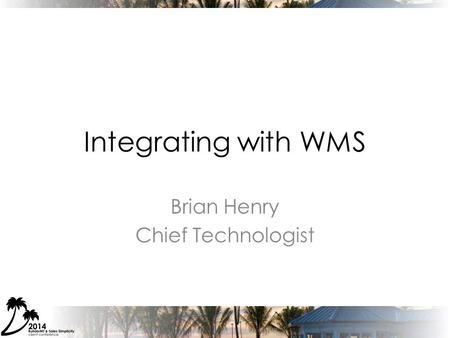 Integrating with WMS Brian Henry Chief Technologist.